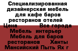 Специализированная дизайнерская мебель для кафе,баров,ресторанов,отелей › Цена ­ 5 000 - Все города Мебель, интерьер » Мебель для баров, ресторанов   . Ханты-Мансийский,Пыть-Ях г.